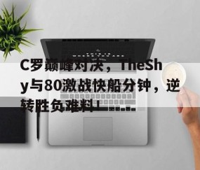 爱游戏体育-关于C罗巅峰对决，TheShy与80激战快船分钟，逆转胜负难料！的信息